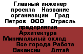 Главный инженер проекта › Название организации ­ Град Петров, ООО › Отрасль предприятия ­ Архитектура › Минимальный оклад ­ 60 000 - Все города Работа » Вакансии   . Алтай респ.